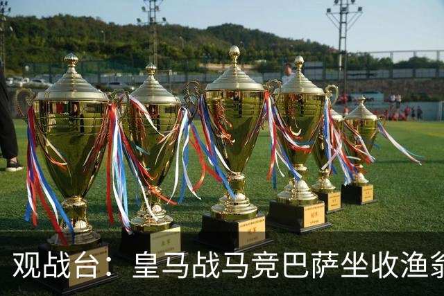 观战台：皇马战马竞巴萨坐收渔翁之利 阿森纳冲八连胜